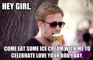 hey girl ryan gosling eating ice cream love your body day