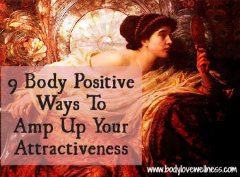 9 Body Positive Ways To Amp Up Your Attractiveness Body Love Wellness