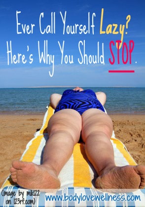 ever call yourself lazy here's why you should stop body love wellness