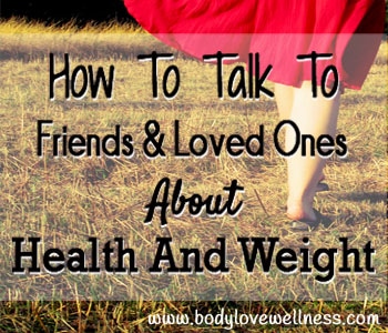 How To Talk To Friends And Loved Ones About Food And Weight Body Love Wellness Blog