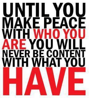 until you make peace with who you are you will never be content with what you have